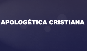 Apologética Cristiana: Defendiendo la Fe Cristiana