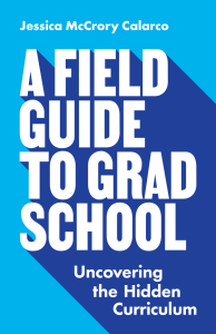 A Field Guide to Grad School. Uncovering the Hidden Curriculum